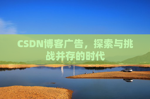 CSDN博客广告，探索与挑战并存的时代