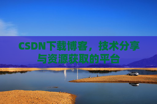 CSDN下载博客,技术分享与资源获取的平台