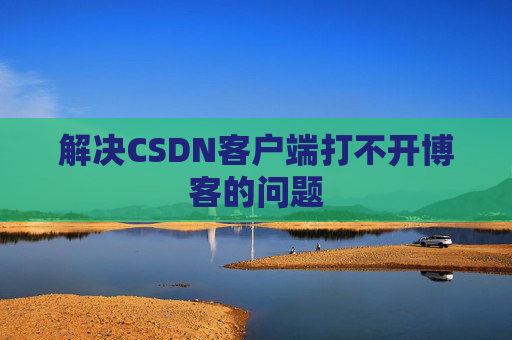 解决CSDN客户端打不开博客的问题