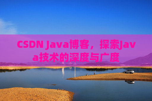 CSDN Java博客，探索Java技术的深度与广度