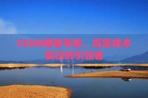 CSDN博客专家，探索技术前沿的引领者